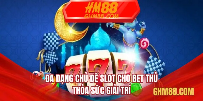 Đa dạng chủ đề slot cho bet thủ thỏa sức giải trí