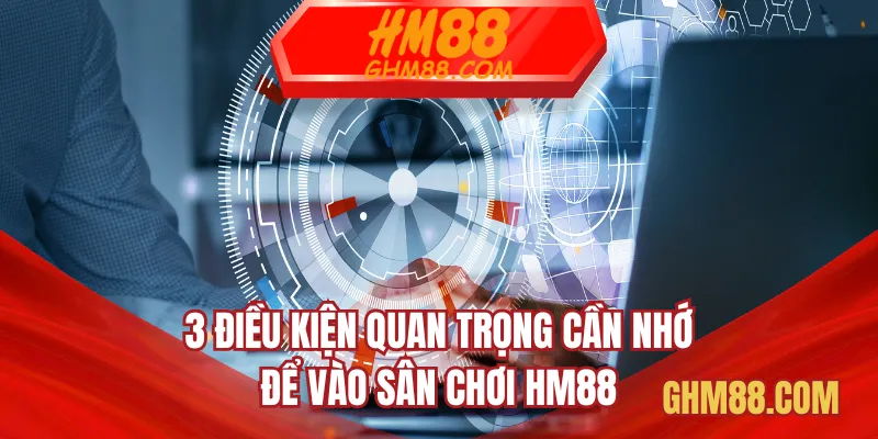 3 điều kiện quan trọng cần nhớ để vào sân chơi HM88