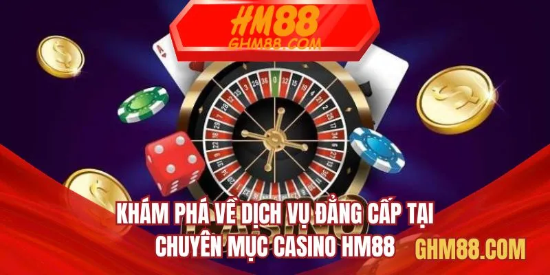 Khám phá về dịch vụ đẳng cấp tại chuyên mục casino HM88
