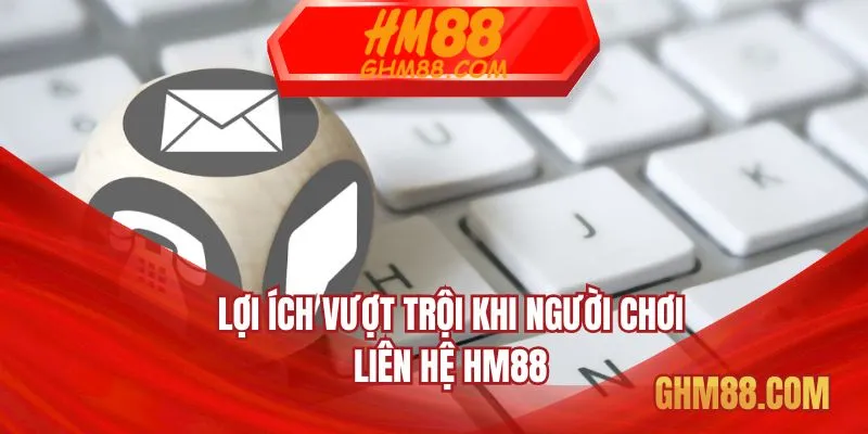 Lợi ích vượt trội khi người chơi liên hệ HM88