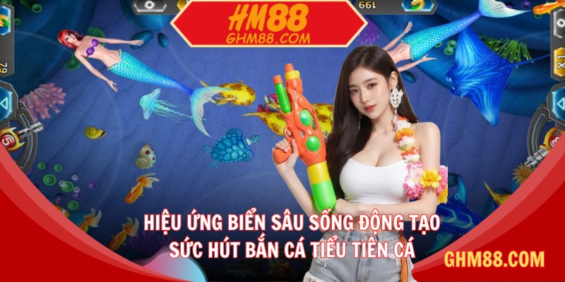 Hiệu ứng biển sâu sống động tạo sức hút bắn cá Tiểu Tiên Cá