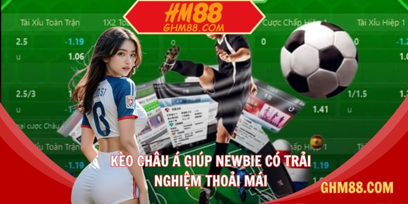 Kèo châu Á giúp newbie có trải nghiệm thoải mái