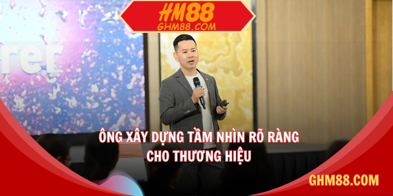 Ông xây dựng tầm nhìn rõ ràng cho thương hiệu