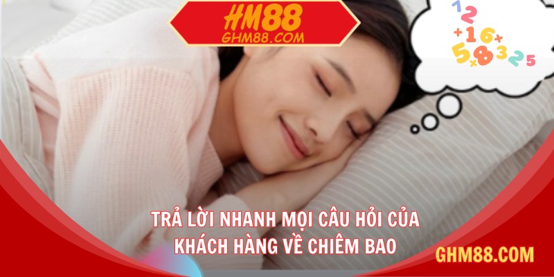 Trả lời nhanh mọi câu hỏi của khách hàng về chiêm bao